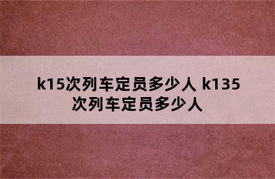 k15次列车定员多少人 k135次列车定员多少人